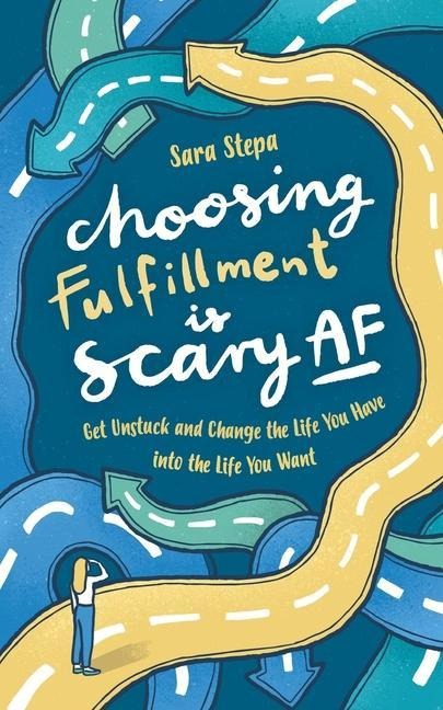Choosing Fulfillment Is Scary AF: Get Unstuck and Change the Life You Have into the Life You Want