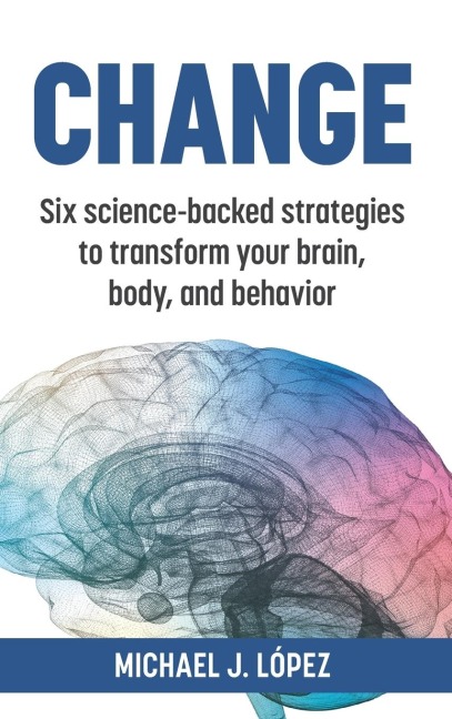 Change: Six science-backed strategies to transform your brain, body, and behavior