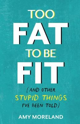 Too Fat to Be Fit: (And Other Stupid Things Ive Been Told)