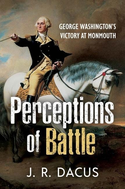 Perceptions of Battle: George Washingtons Victory at Monmouth