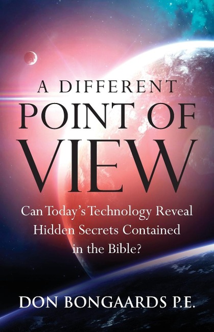 A Different Point of View: Can Todays Technology Reveal Hidden Secrets Contained in the Bible?
