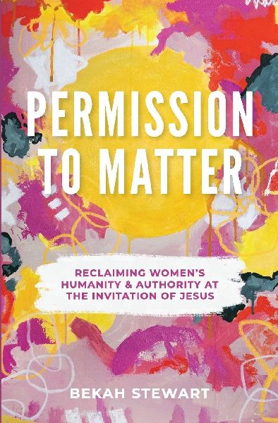 Permission To Matter: Reclaiming Womens Humanity and Authority at the Invitation of Jesus