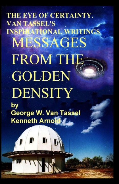 THE EYE OF CERTAINTY. VAN TASSELS  INSPIRATIONAL WRITINGS  Messages  from the  Golden Density: Given Through G. W. Van Tassel
