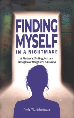 Finding Myself in a Nightmare: A Mothers Healing Journey Through Her Daughters Addiction