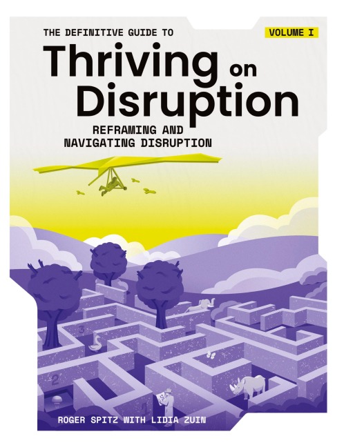 The Definitive Guide to Thriving on Disruption: Volume I - Reframing and Navigating Disruption