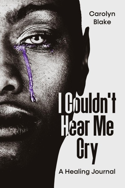 I Couldnt Hear Me Cry: A Healing Journal
