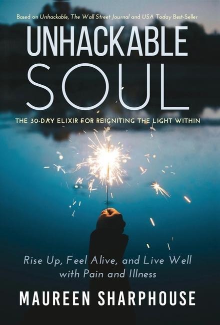 Unhackable Soul: Rise Up, Feel Alive, and Live Well with Pain and Illness