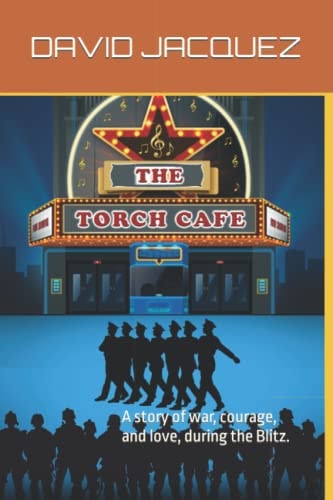 The Torch Cafe A Story of War, Courage, and Love, During the Blitz.
