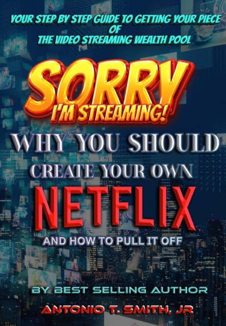 Sorry, Im Streaming: Why You Should Create Your Own Netflix and How To Pull It Off Your Step By Step Guide To Getting Your Piece Of The Video Streaming Wealth Pool