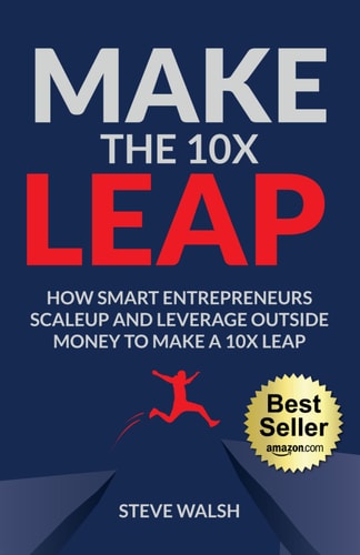 Make The 10X Leap How Smart Entrepreneurs Scale Up and Leverage Outside Money to Make a 10X Leap