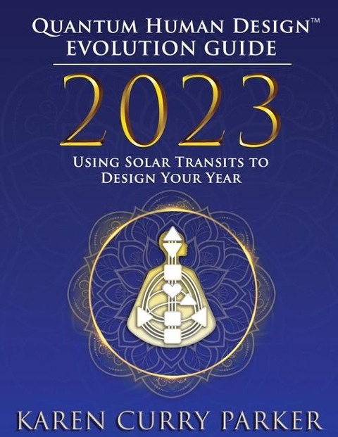 2023 Quantum Human Design(tm) Evolution Guide: Using Solar Transits to Design Your Year