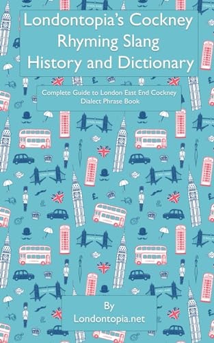 Londontopia's Cockney Rhyming Slang History and Dictionary Complete Guide to London East End Cockney Dialect Phrase Book