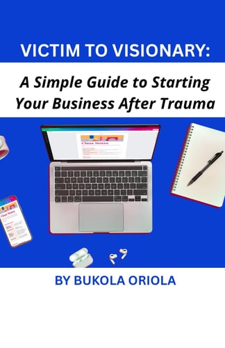 Victim to Visionary A Simple Guide to Starting Your Business After Trauma
