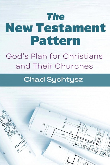 The New Testament Pattern: Gods Blueprint for Christians and Their Churches