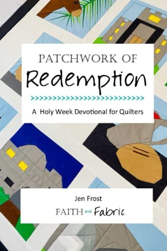 Patchwork of Redemption A Holy Week Devotional for Quilters