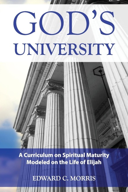 Gods University: A Curriculum on Spiritual Maturity Modeled on the Life of Elijah