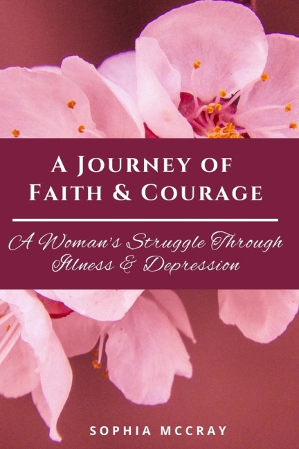 A Journey of Faith & Courage: A Womans Struggle Through Illness & Depression