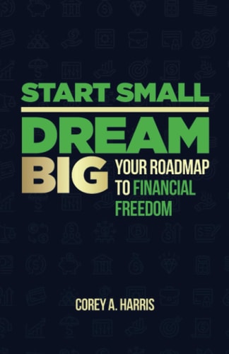 Start Small, Dream Big Your Roadmap to Financial Freedom: The Book