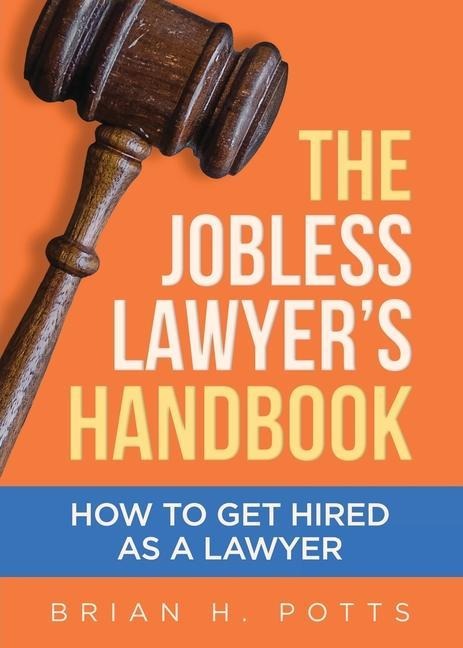 The Jobless Lawyers Handbook: How to Get Hired as a Lawyer