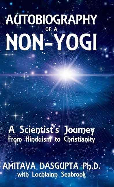 Autobiography of a Non-Yogi: A Scientists Journey From Hinduism to Christianity