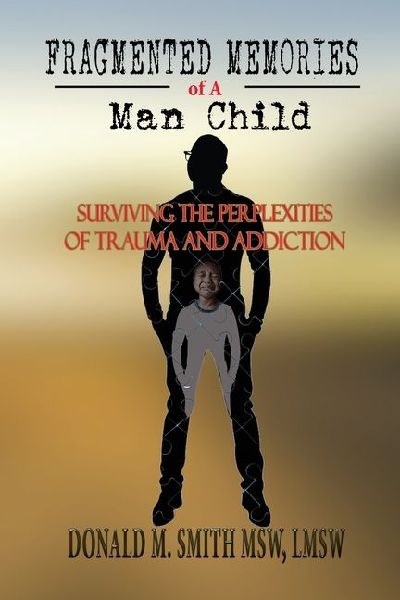 Fragmented Memories of a Man Child: Surviving the Perplexities of Trauma and Addiction