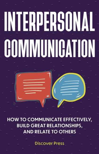 Interpersonal Communication: How to Communicate Effectively, Build Great Relationships, and Relate to Others