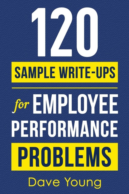 120 Sample Write-Ups for Employee Performance Problems: A Managers Guide to Documenting Reviews and Providing Appropriate Discipline