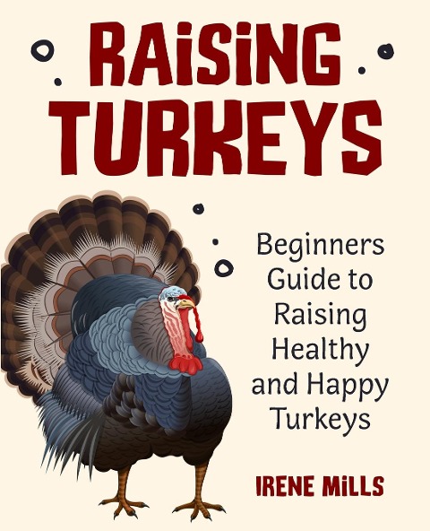 Raising Turkeys: Beginners Guide to Raising Healthy and Happy Turkeys