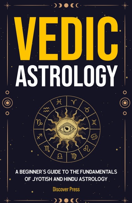 Vedic Astrology: A Beginners Guide to the Fundamentals of Jyotish and Hindu Astrology