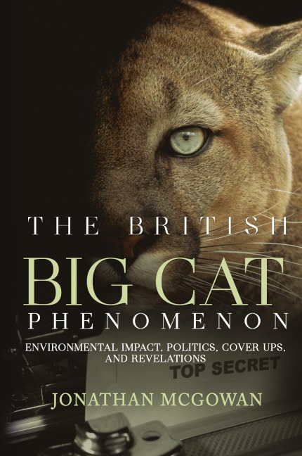 The British Big Cat Phenomenon: Environmental Impact, Politics, Cover Ups, and Revelations: Environmental Impact, Politics, Cover Ups, and Revelations