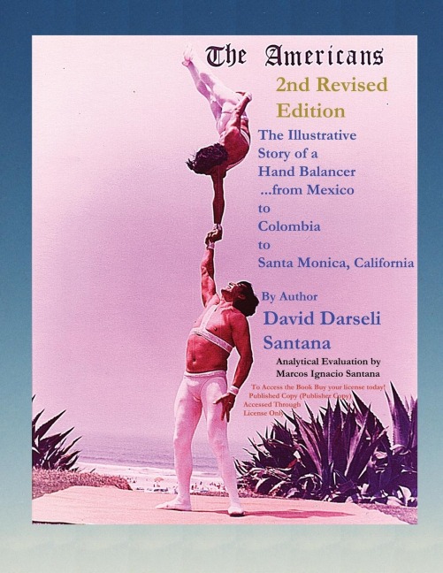 The Americans The Illustrative Story of a Hand Balancer ...from Mexico to Colombia to Santa Monica, California 2nd Revised Edition  By Author  David Darseli Santana   Analytical Evaluation by  Marcos Ignacio Santana: The Illustrative Story of a Hand Balan