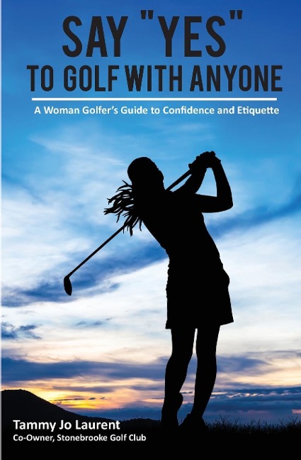 Say Yes to Golf with Anyone: A Woman Golfers Guide to Confidence and Etiquette