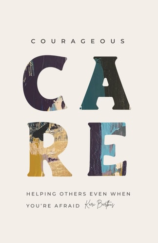 Courageous Care Helping Others Even When You're Afraid