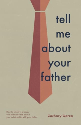 Tell Me About Your Father How to Identify, Process, and Overcome the Pain in Your Relationship with Your Father.