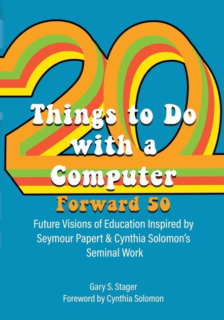 Twenty Things to Do with a Computer Forward 50: Future Visions of Education Inspired by Seymour Papert and Cynthia Solomons Seminal Work
