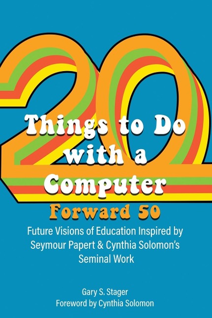 Twenty Things to Do with a Computer Forward 50: Future Visions of Education Inspired by Seymour Papert and Cynthia Solomons Seminal Work