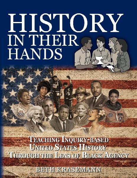 History in Their Hands: Teaching Inquiry-Based U.S. History Through the Lens of Black Agency: Teaching Inquiry-Based U.S. History Through the Lens of Black Agency
