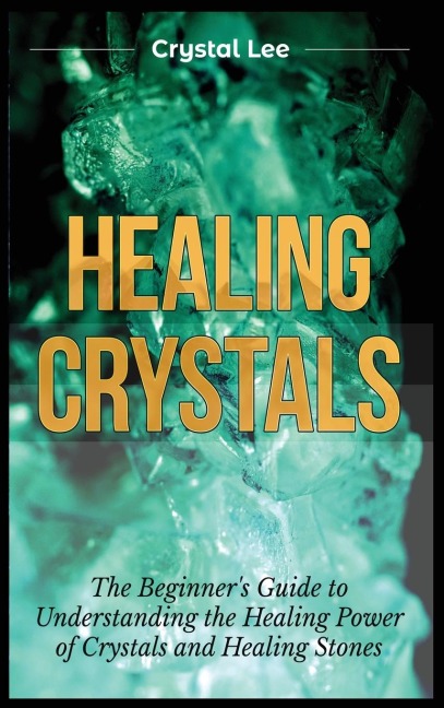 Healing Crystals: Beginners Guide to Understanding the Healing Power of Crystals and Healing Stones