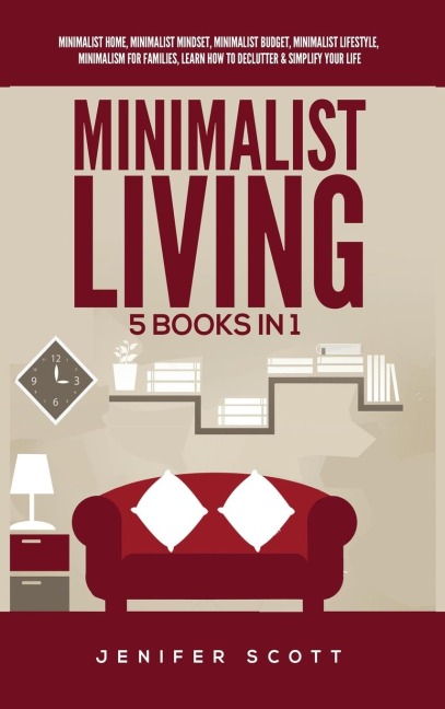 Minimalist Living: 5 Books in 1: Minimalist Home, Minimalist Mindset, Minimalist Budget, Minimalist Lifestyle, Minimalism for Families, Learn How to Declutter & Simplify Your Life