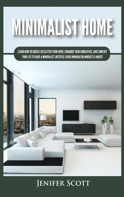 Minimalist Home: Learn How to Quickly Declutter Your Home, Organize Your Workspace, and Simplify Your Life to Have a Minimalist Lifestyle Using Minimalism Mindset & Habits