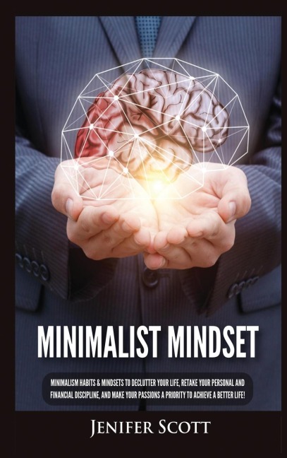 Minimalist Mindset: Minimalism Habits & Mindsets to Declutter Your Life, Retake Your Personal and Financial Discipline, and Make Your Passions A Priority to Achieve A Better Life!