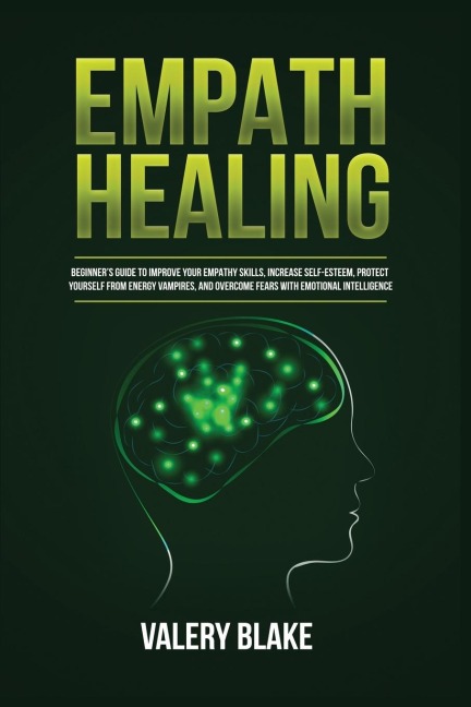Empath Healing: Beginners Guide to Improve Your Empathy Skills, Increase Self-Esteem, Protect Yourself from Energy Vampires, and Overcome Fears with Emotional Intelligence