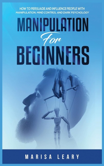 Manipulation for Beginners: How to Persuade and Influence People with Manipulation, Mind Control and Dark Psychology