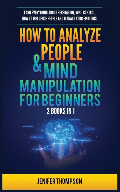 How to Analyze People & Mind Manipulation for Beginners: 2 Books in 1: Learn Everything about Persuasion, Mind Control, How to Influence People and Manage Your Emotions