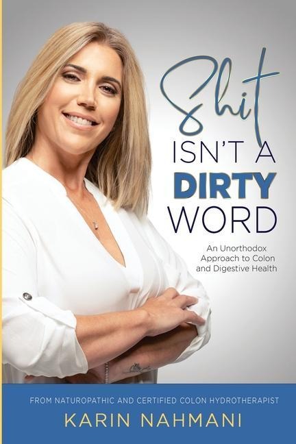Shit Isnt a Dirty Word: An Unorthodox Approach to Colon and Digestive Health