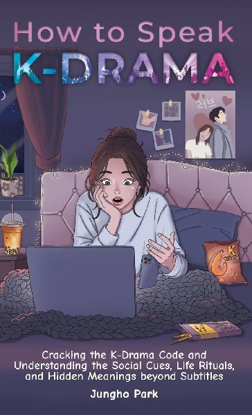 How to Speak KDRAMA: Cracking the K-Drama Code and Understanding the Social Cues, Life Rituals, and Hidden Meanings beyond Subtitles