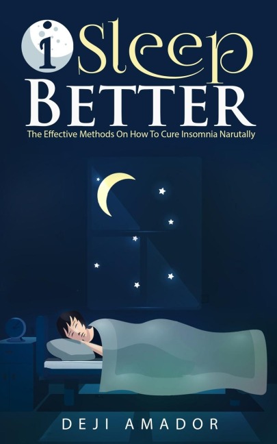 I Sleep Better: Discover The Effective Methods To Cure Insomnia Naturally, Overcome And Get Plenty of Sleep Each Night, Lets Heal and Deserve To Say  Good Night!, Restful Life, Sleep Smarter