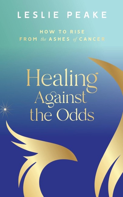 Healing Against the Odds: How To Rise From the Ashes of Cancer