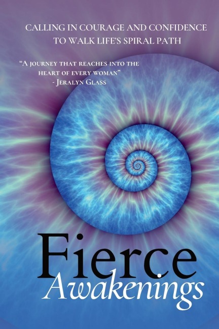 Fierce Awakenings: Calling in Courage and Confidence to Walk Lifes Spiral Path
