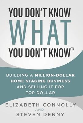 You Dont Know What You Dont Know: Building a Million-Dollar Home Staging Business and Selling It for Top Dollar